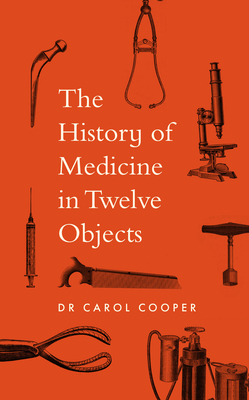 The History of Medicine in Twelve Objects - Cooper, Carol