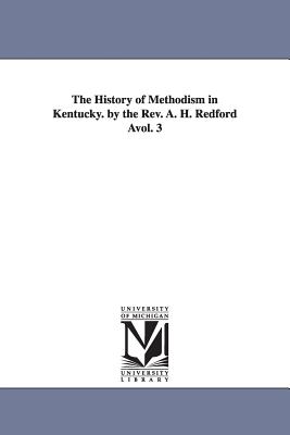 The History of Methodism in Kentucky. by the REV. A. H. Redford Avol. 3 - Redford, Albert Henry