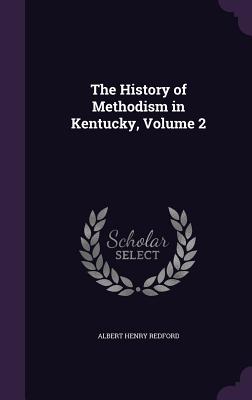 The History of Methodism in Kentucky, Volume 2 - Redford, Albert Henry