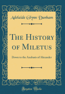 The History of Miletus: Down to the Anabasis of Alexander (Classic Reprint)