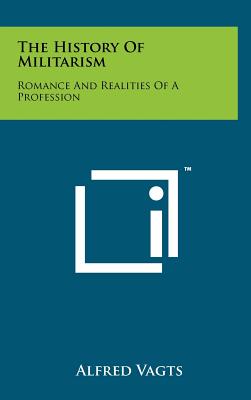 The History Of Militarism: Romance And Realities Of A Profession - Vagts, Alfred