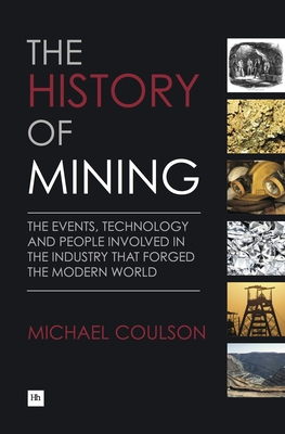 The History of Mining: The Events, Technology and People Involved in the Industry That Forged the Modern World - Coulson, Michael