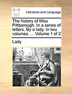 The History of Miss Pittborough. In a Series of Letters. By a Lady. In two Volumes. ... of 2; Volume 1