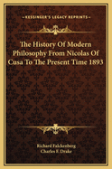 The History of Modern Philosophy from Nicolas of Cusa to the Present Time 1893
