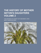 The History of Mother Seton's Daughters: The Sisters of Charity of Cincinnati, Ohio; Volume 1