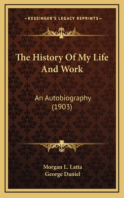 The History of My Life and Work: An Autobiography (1903) - Latta, Morgan L, and Daniel, George (Introduction by)