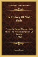 The History of Nadir Shah: Formerly Called Thamas Kuli Khan, the Present Emperor of Persia (1742)