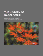 The History of Napoleon Iii: Emperor of the French