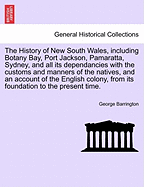 The History of New South Wales, Including Botany Bay, Port Jackson, Pamaratta, Sydney, and All Its Dependancies with the Customs and Manners of the Natives, and an Account of the English Colony, from Its Foundation to the Present Time.