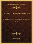 The History of Newcastle Upon Tyne: Or the Ancient and Present State of That Town (1736)