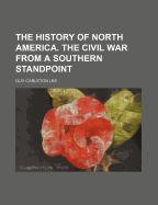 The History of North America. the Civil War from a Southern Standpoint