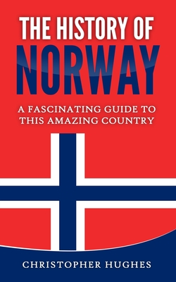 The History of Norway: A Fascinating Guide to this Amazing Country - Hughes, Christopher