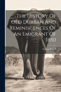 The History Of Old Durban And Reminiscences Of An Emigrant Of 1850