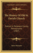 The History of Old St. David's Church: Radnor, in Delaware County, Pennsylvania (1907)
