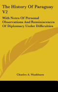 The History Of Paraguay V2: With Notes Of Personal Observations And Reminiscences Of Diplomacy Under Difficulties