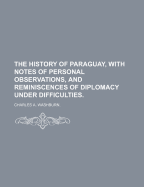 The History of Paraguay, with Notes of Personal Observations, and Reminiscences of Diplomacy Under Difficulties