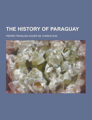 The History of Paraguay - Charlevoix, Pierre Francois Xavier