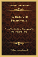 The History Of Pennsylvania: From The Earliest Discovery To The Present Time