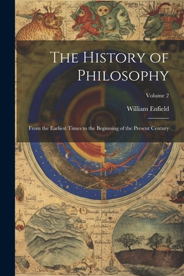 The History of Philosophy: From the Earliest Times to the Beginning of the Present Century; Volume 2 - Enfield, William