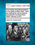 The history of political parties in the state of New York: from the ratification of the federal Constitution to December, 1840. Volume 3 of 3