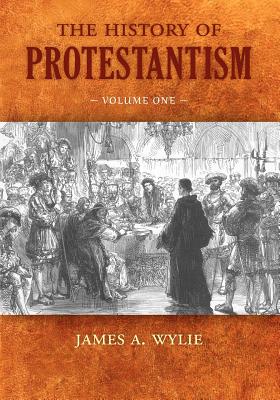 The History of Protestantism: Volume One - Wylie, James A