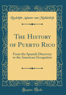 The History of Puerto Rico: From the Spanish Discovery to the American Occupation (Classic Reprint)