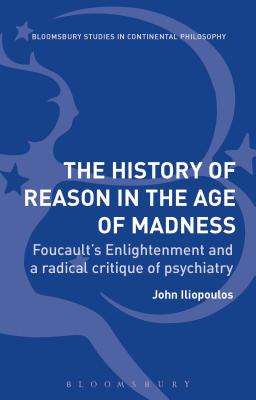 The History of Reason in the Age of Madness: Foucault's Enlightenment and a Radical Critique of Psychiatry - Iliopoulos, John