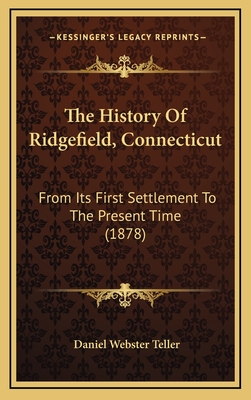 The History of Ridgefield, Connecticut: From Its First Settlement to the Present Time (1878) - Teller, Daniel Webster