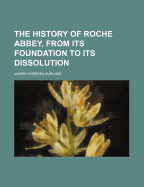The History of Roche Abbey, from Its Foundation to Its Dissolution