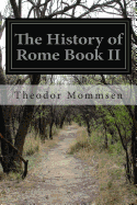 The History of Rome Book II: From the Abolition of the Monarchy in Rome to the Union of Italy - Dickson, William Purdie (Translated by), and Mommsen, Theodor