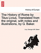 The History of Rome by Titus Livius. Translated from the Original, with Notes and Illustrations, by G. Baker. Vol. I - Scholar's Choice Edition