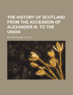 The History of Scotland from the Accession of Alexander III. to the Union