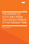 The History of Scotland; From the Earliest Period to the Present Time Volume 1