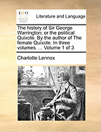 The History of Sir George Warrington; Or the Political Quixote. by the Author of the Female Quixote. in Three Volumes. ... Volume 1 of 3