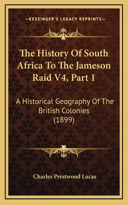 The History of South Africa to the Jameson Raid V4, Part 1: A Historical Geography of the British Colonies (1899) - Lucas, Charles Prestwood, Sir