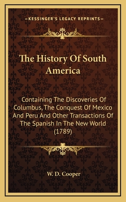 The History of South America: Containing the Discoveries of Columbus, the Conquest of Mexico and Peru and Other Transactions of the Spanish in the New World (1789) - Cooper, W D