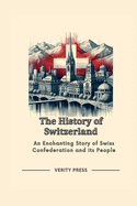 The History of Switzerland: An Enchanting Story of Swiss Confederation and its People