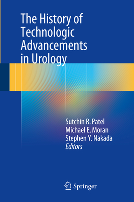 The History of Technologic Advancements in Urology - Patel, Sutchin R (Editor), and Moran, Michael E (Editor), and Nakada, Stephen Y (Editor)