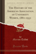 The History of the American Association of University Women, 1881-1931 (Classic Reprint)