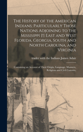 The History of the American Indians; Particularly Those Nations Adjoining to the Missisippi [!] East and West Florida, Georgia, South and North Carolina, and Virginia: Containing an Account of Their Origin, Language, Manners, Religious and Civil Customs,