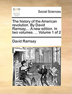 The History of the American Revolution. by David Ramsay, ... a New Edition. in Two Volumes. ... Volume 1 of 2