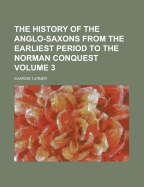 The History of the Anglo-Saxons from the Earliest Period to the Norman Conquest, Volume 1 - Turner, Sharon