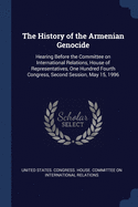 The History of the Armenian Genocide: Hearing Before the Committee on International Relations, House of Representatives, One Hundred Fourth Congress, Second Session, May 15, 1996