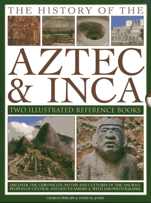 The History of the Atzec & Inca: Two Illustrated Reference Books: Discover the History, Myths and Cultures of the Ancient Peoples of Central and South America, with 1000 Photographs - Phillips, Charles, and Jones, David M.