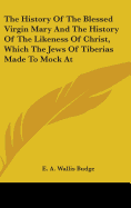 The History Of The Blessed Virgin Mary And The History Of The Likeness Of Christ, Which The Jews Of Tiberias Made To Mock At