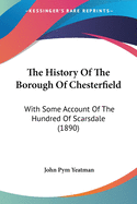 The History Of The Borough Of Chesterfield: With Some Account Of The Hundred Of Scarsdale (1890)