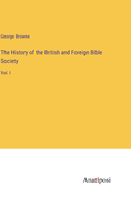 The History of the British and Foreign Bible Society: Vol. I