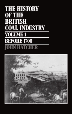 The History of the British Coal Industry: Volume 1: Before 1700: Towards the Age of Coal - Hatcher, John, Dr.