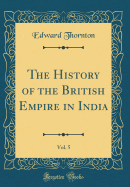 The History of the British Empire in India, Vol. 5 (Classic Reprint)