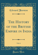 The History of the British Empire in India, Vol. 6 (Classic Reprint)